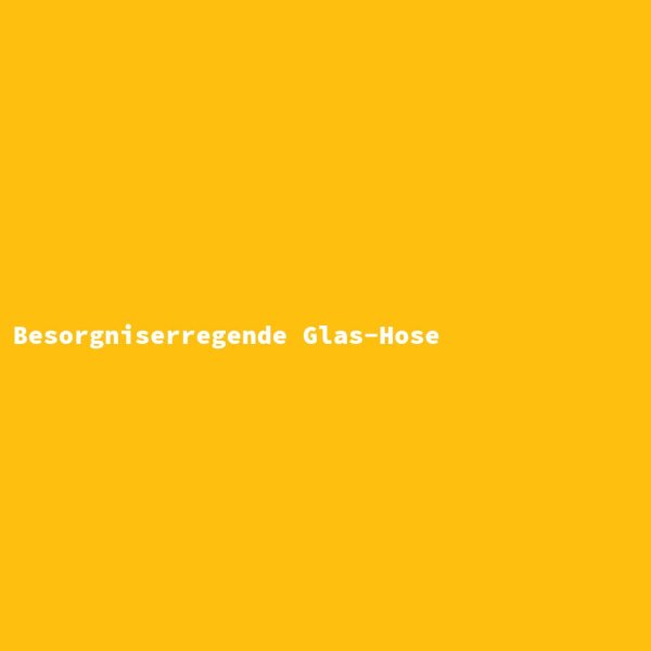 Besorgniserregende Glas-Hose